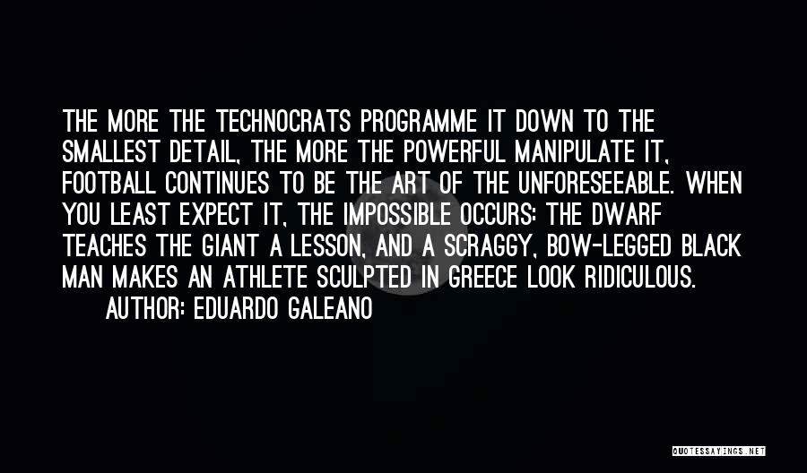 Eduardo Galeano Quotes: The More The Technocrats Programme It Down To The Smallest Detail, The More The Powerful Manipulate It, Football Continues To