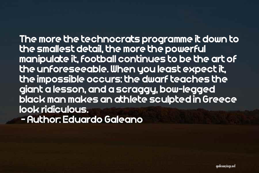 Eduardo Galeano Quotes: The More The Technocrats Programme It Down To The Smallest Detail, The More The Powerful Manipulate It, Football Continues To