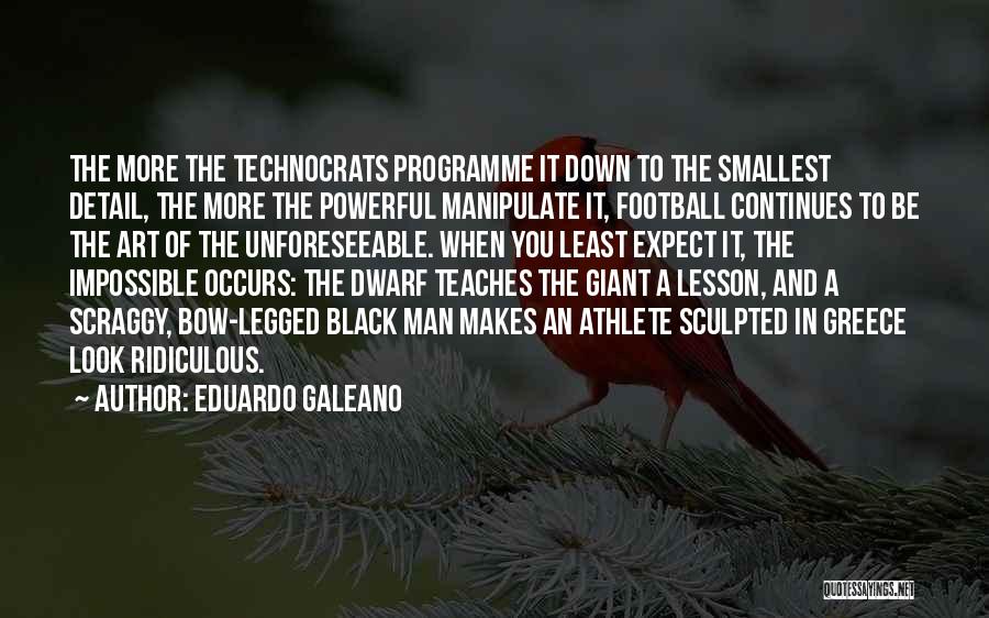 Eduardo Galeano Quotes: The More The Technocrats Programme It Down To The Smallest Detail, The More The Powerful Manipulate It, Football Continues To
