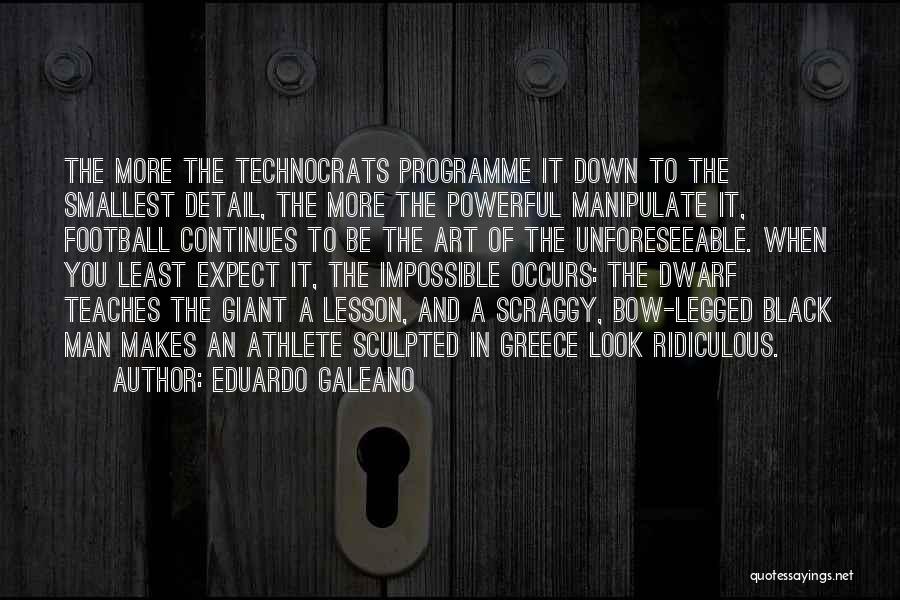 Eduardo Galeano Quotes: The More The Technocrats Programme It Down To The Smallest Detail, The More The Powerful Manipulate It, Football Continues To