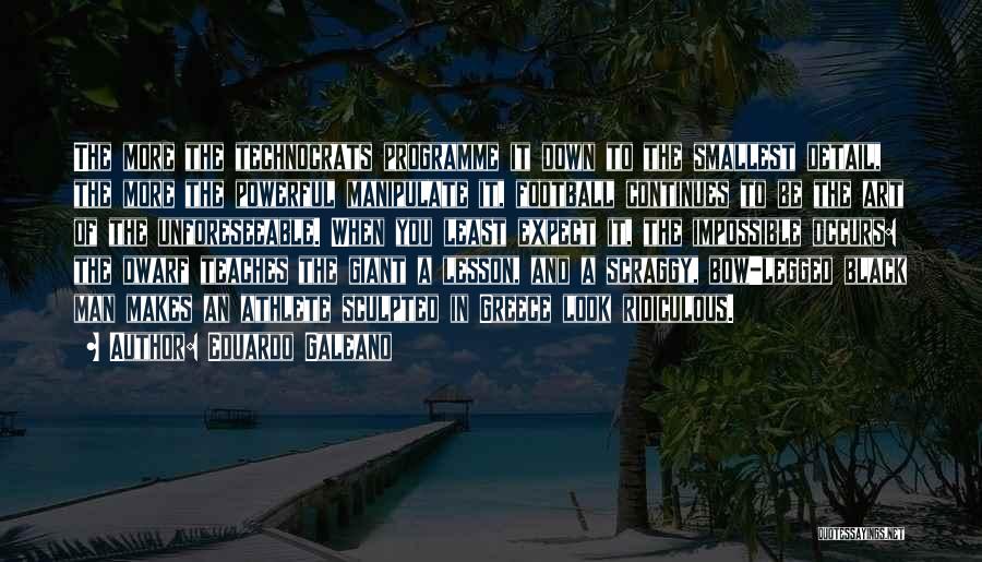 Eduardo Galeano Quotes: The More The Technocrats Programme It Down To The Smallest Detail, The More The Powerful Manipulate It, Football Continues To