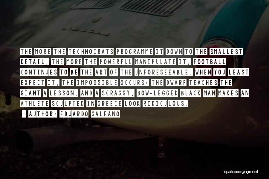 Eduardo Galeano Quotes: The More The Technocrats Programme It Down To The Smallest Detail, The More The Powerful Manipulate It, Football Continues To