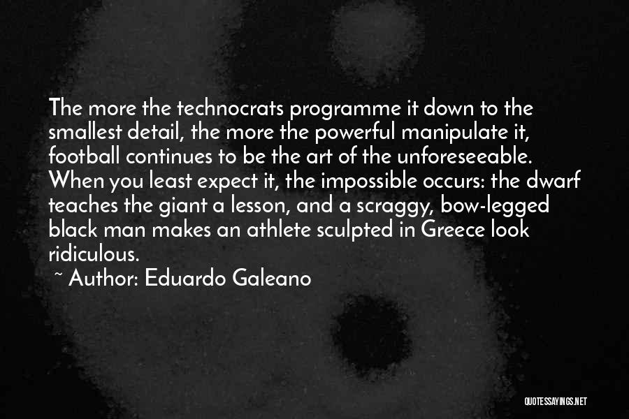 Eduardo Galeano Quotes: The More The Technocrats Programme It Down To The Smallest Detail, The More The Powerful Manipulate It, Football Continues To