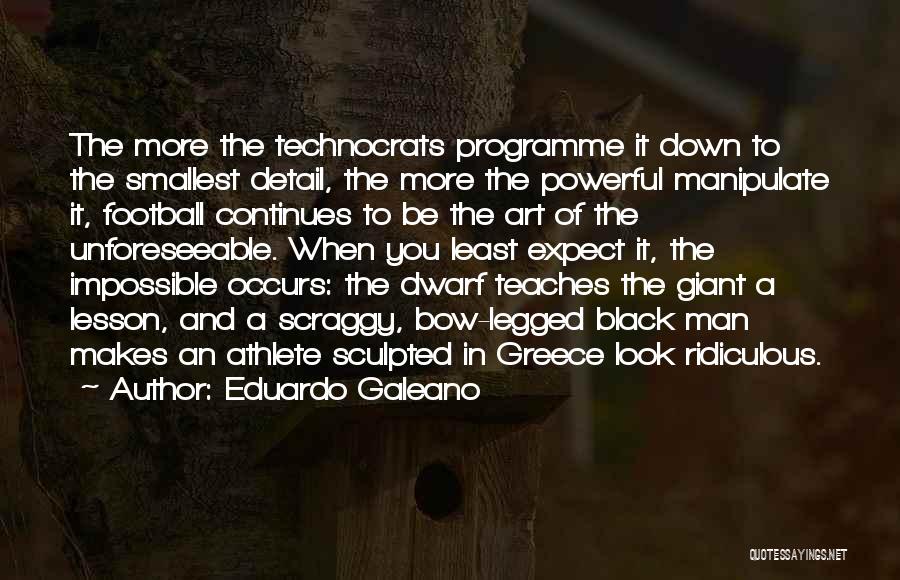 Eduardo Galeano Quotes: The More The Technocrats Programme It Down To The Smallest Detail, The More The Powerful Manipulate It, Football Continues To