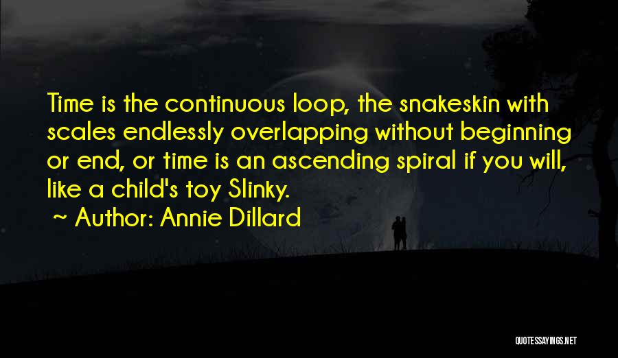 Annie Dillard Quotes: Time Is The Continuous Loop, The Snakeskin With Scales Endlessly Overlapping Without Beginning Or End, Or Time Is An Ascending