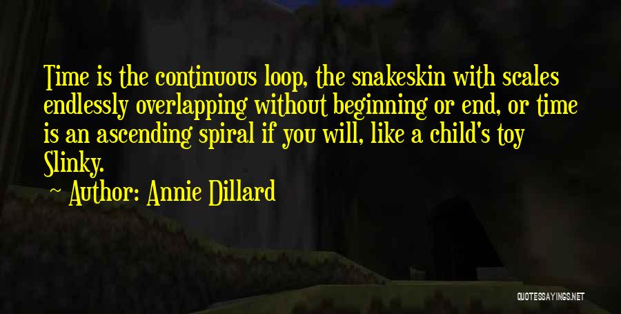 Annie Dillard Quotes: Time Is The Continuous Loop, The Snakeskin With Scales Endlessly Overlapping Without Beginning Or End, Or Time Is An Ascending