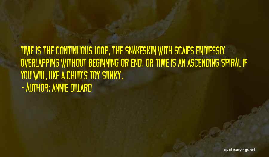 Annie Dillard Quotes: Time Is The Continuous Loop, The Snakeskin With Scales Endlessly Overlapping Without Beginning Or End, Or Time Is An Ascending