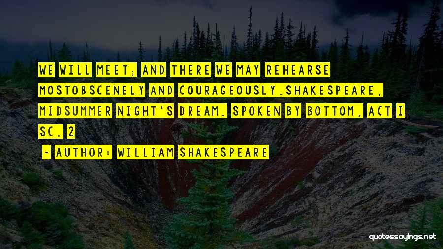 William Shakespeare Quotes: We Will Meet; And There We May Rehearse Mostobscenely And Courageously.shakespeare, Midsummer Night's Dream. Spoken By Bottom, Act I Sc.