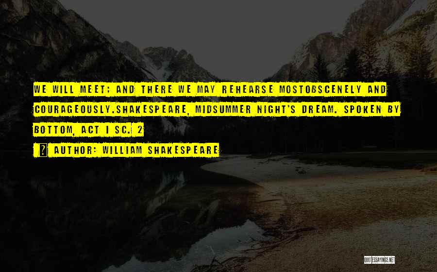 William Shakespeare Quotes: We Will Meet; And There We May Rehearse Mostobscenely And Courageously.shakespeare, Midsummer Night's Dream. Spoken By Bottom, Act I Sc.