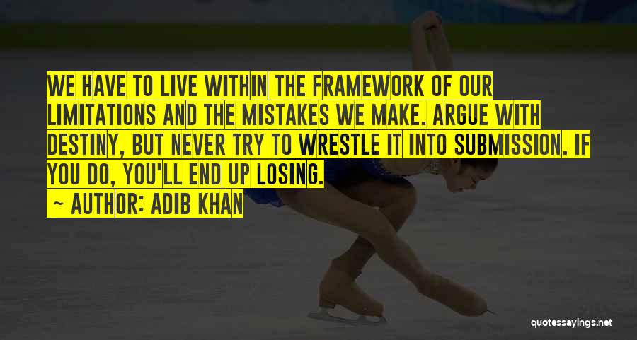 Adib Khan Quotes: We Have To Live Within The Framework Of Our Limitations And The Mistakes We Make. Argue With Destiny, But Never