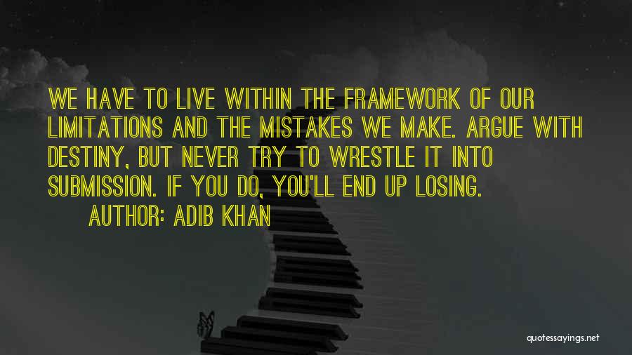 Adib Khan Quotes: We Have To Live Within The Framework Of Our Limitations And The Mistakes We Make. Argue With Destiny, But Never