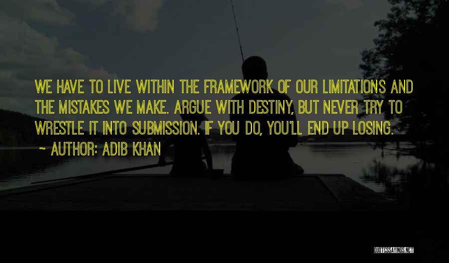 Adib Khan Quotes: We Have To Live Within The Framework Of Our Limitations And The Mistakes We Make. Argue With Destiny, But Never