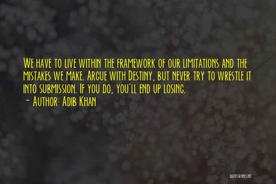 Adib Khan Quotes: We Have To Live Within The Framework Of Our Limitations And The Mistakes We Make. Argue With Destiny, But Never