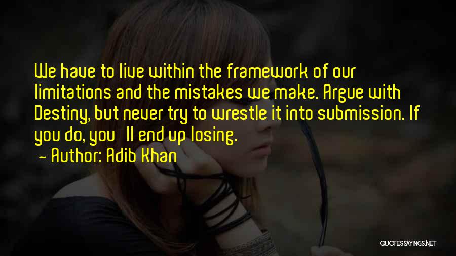 Adib Khan Quotes: We Have To Live Within The Framework Of Our Limitations And The Mistakes We Make. Argue With Destiny, But Never