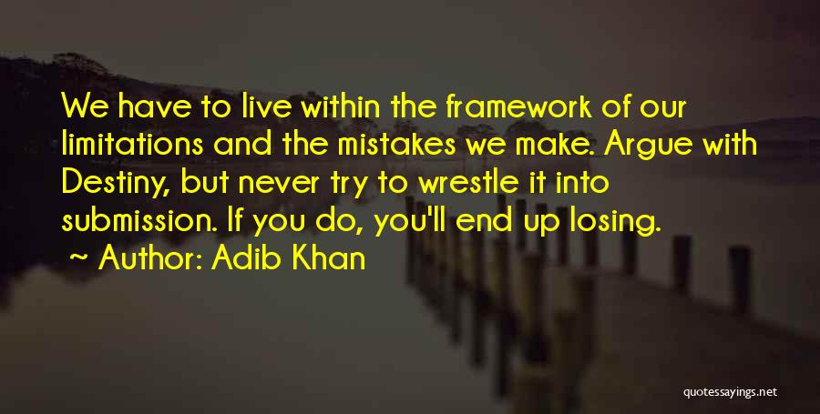 Adib Khan Quotes: We Have To Live Within The Framework Of Our Limitations And The Mistakes We Make. Argue With Destiny, But Never