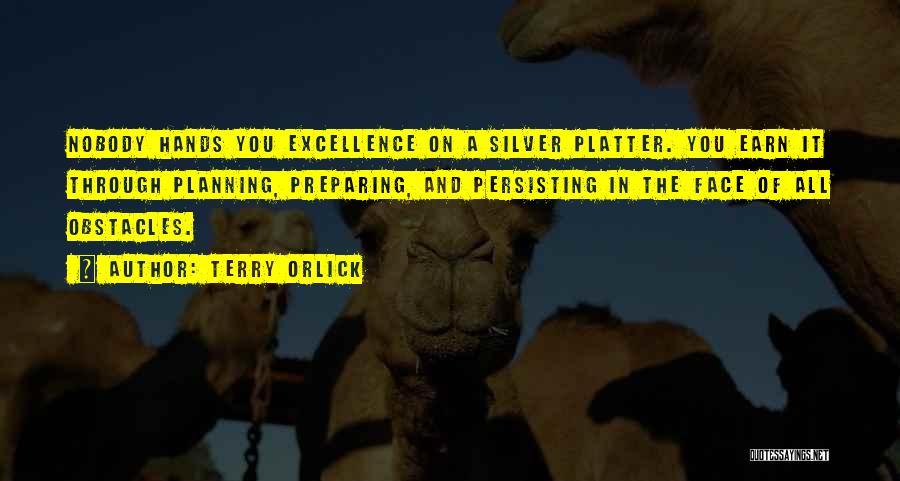 Terry Orlick Quotes: Nobody Hands You Excellence On A Silver Platter. You Earn It Through Planning, Preparing, And Persisting In The Face Of