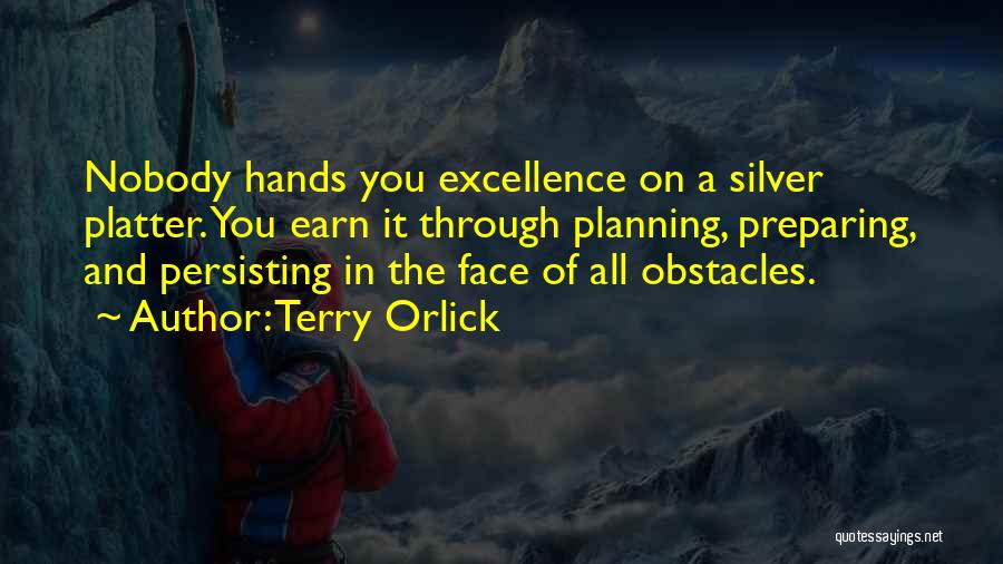 Terry Orlick Quotes: Nobody Hands You Excellence On A Silver Platter. You Earn It Through Planning, Preparing, And Persisting In The Face Of