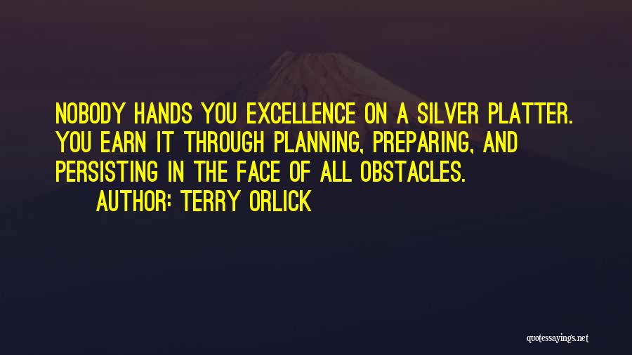 Terry Orlick Quotes: Nobody Hands You Excellence On A Silver Platter. You Earn It Through Planning, Preparing, And Persisting In The Face Of