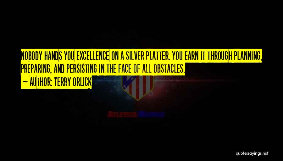 Terry Orlick Quotes: Nobody Hands You Excellence On A Silver Platter. You Earn It Through Planning, Preparing, And Persisting In The Face Of