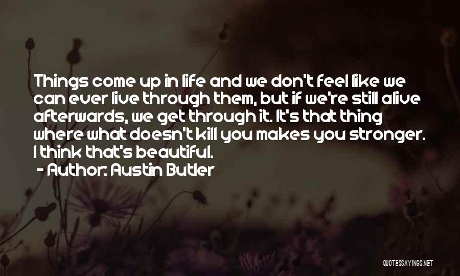 Austin Butler Quotes: Things Come Up In Life And We Don't Feel Like We Can Ever Live Through Them, But If We're Still