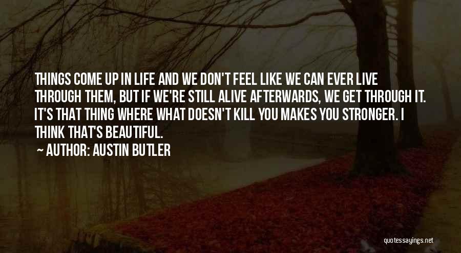 Austin Butler Quotes: Things Come Up In Life And We Don't Feel Like We Can Ever Live Through Them, But If We're Still