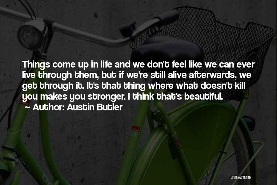 Austin Butler Quotes: Things Come Up In Life And We Don't Feel Like We Can Ever Live Through Them, But If We're Still