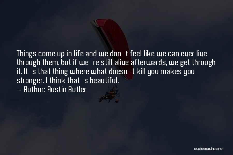 Austin Butler Quotes: Things Come Up In Life And We Don't Feel Like We Can Ever Live Through Them, But If We're Still