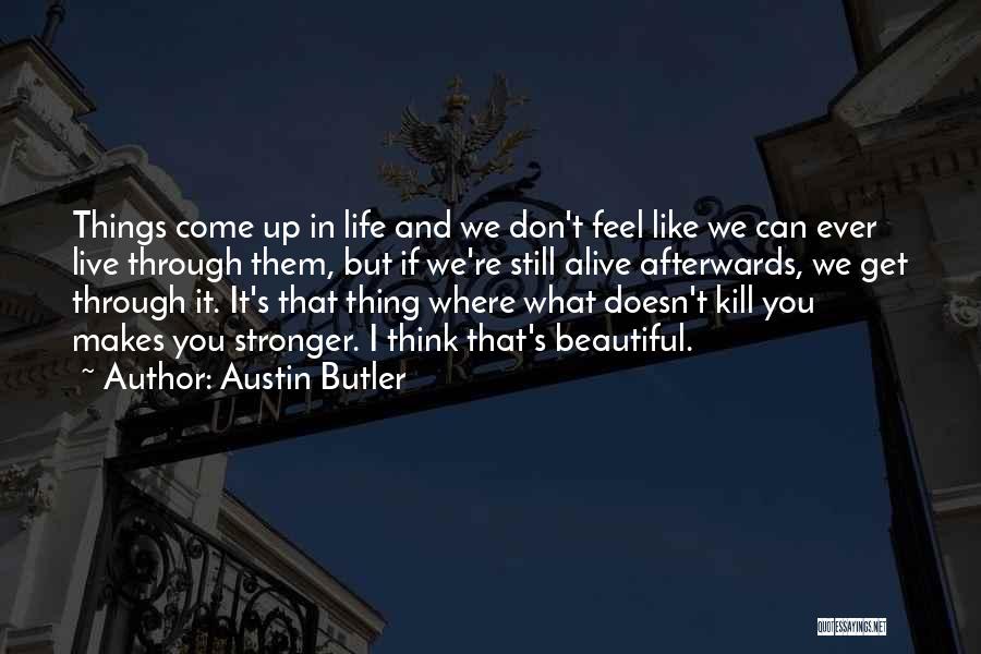 Austin Butler Quotes: Things Come Up In Life And We Don't Feel Like We Can Ever Live Through Them, But If We're Still