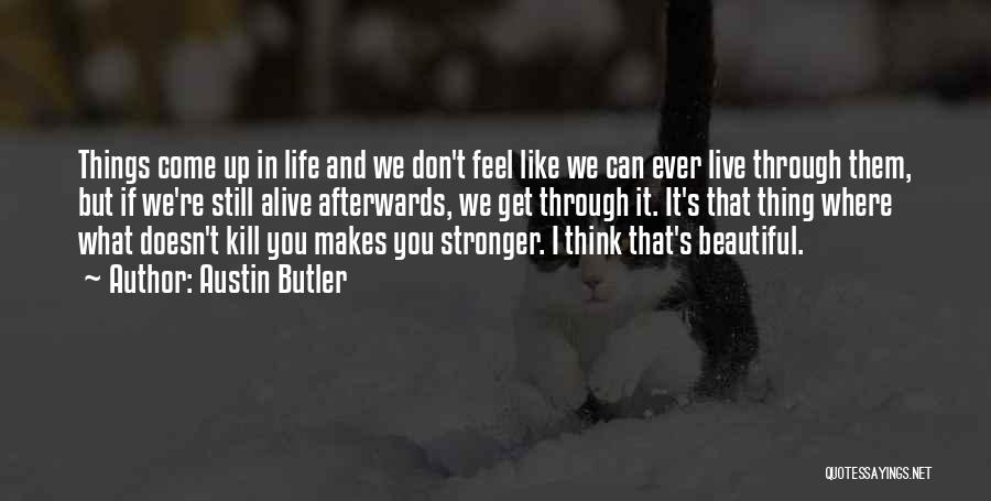 Austin Butler Quotes: Things Come Up In Life And We Don't Feel Like We Can Ever Live Through Them, But If We're Still