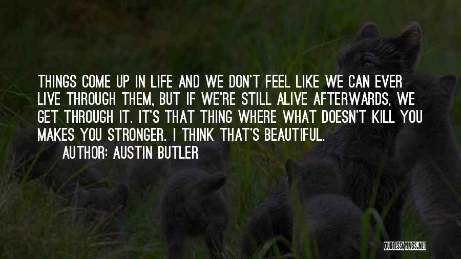 Austin Butler Quotes: Things Come Up In Life And We Don't Feel Like We Can Ever Live Through Them, But If We're Still