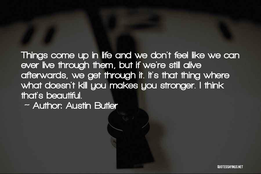 Austin Butler Quotes: Things Come Up In Life And We Don't Feel Like We Can Ever Live Through Them, But If We're Still