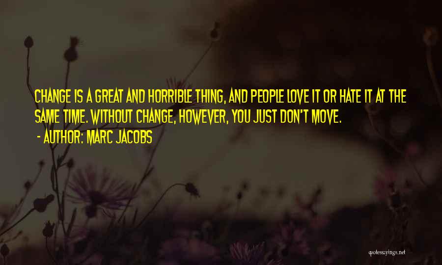 Marc Jacobs Quotes: Change Is A Great And Horrible Thing, And People Love It Or Hate It At The Same Time. Without Change,