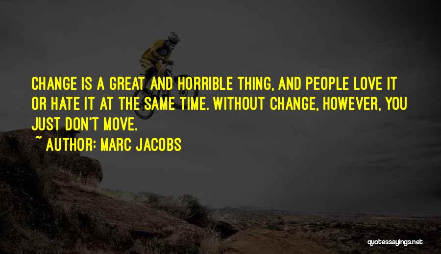 Marc Jacobs Quotes: Change Is A Great And Horrible Thing, And People Love It Or Hate It At The Same Time. Without Change,