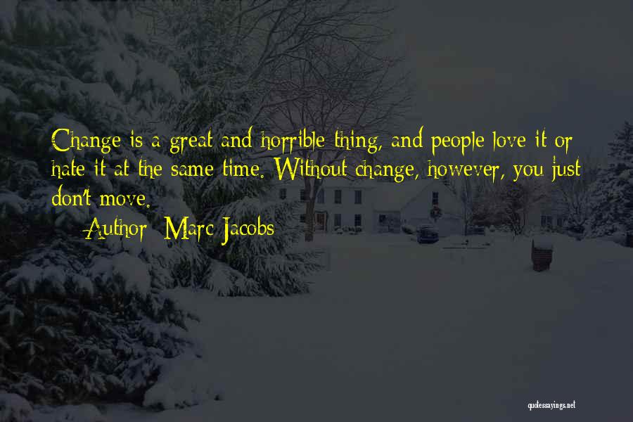 Marc Jacobs Quotes: Change Is A Great And Horrible Thing, And People Love It Or Hate It At The Same Time. Without Change,