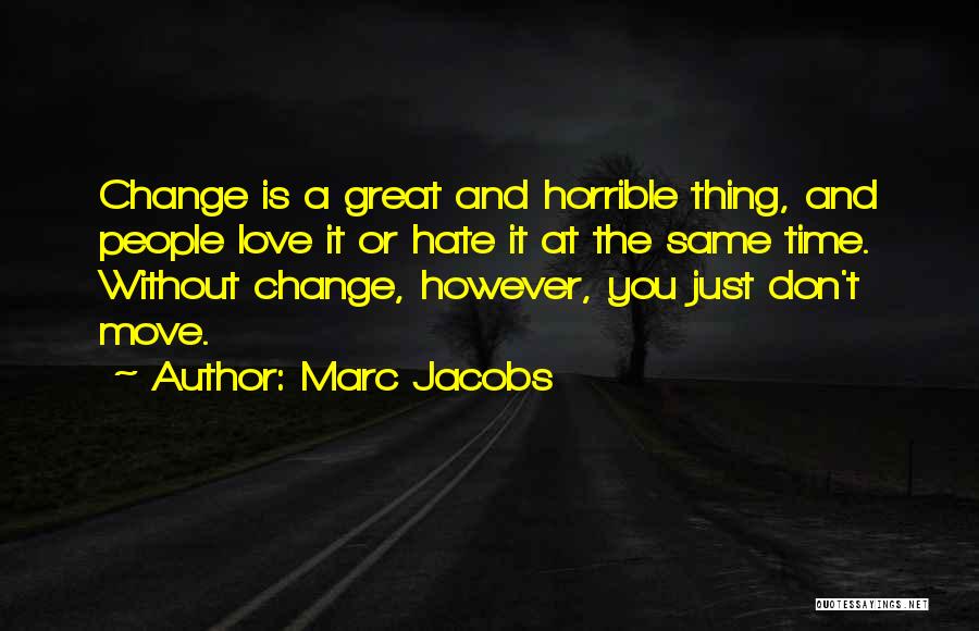 Marc Jacobs Quotes: Change Is A Great And Horrible Thing, And People Love It Or Hate It At The Same Time. Without Change,