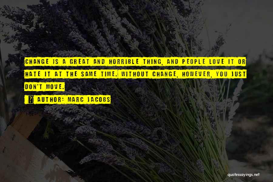 Marc Jacobs Quotes: Change Is A Great And Horrible Thing, And People Love It Or Hate It At The Same Time. Without Change,