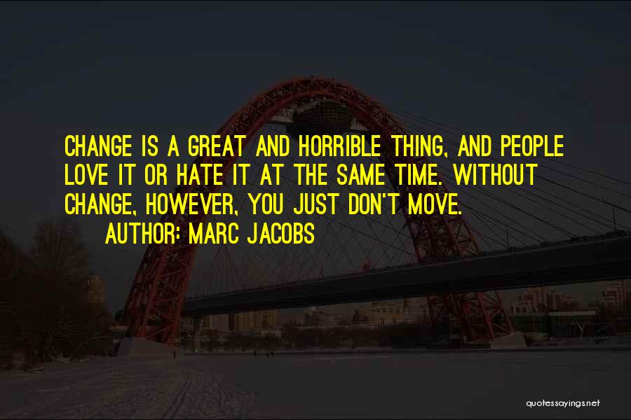 Marc Jacobs Quotes: Change Is A Great And Horrible Thing, And People Love It Or Hate It At The Same Time. Without Change,