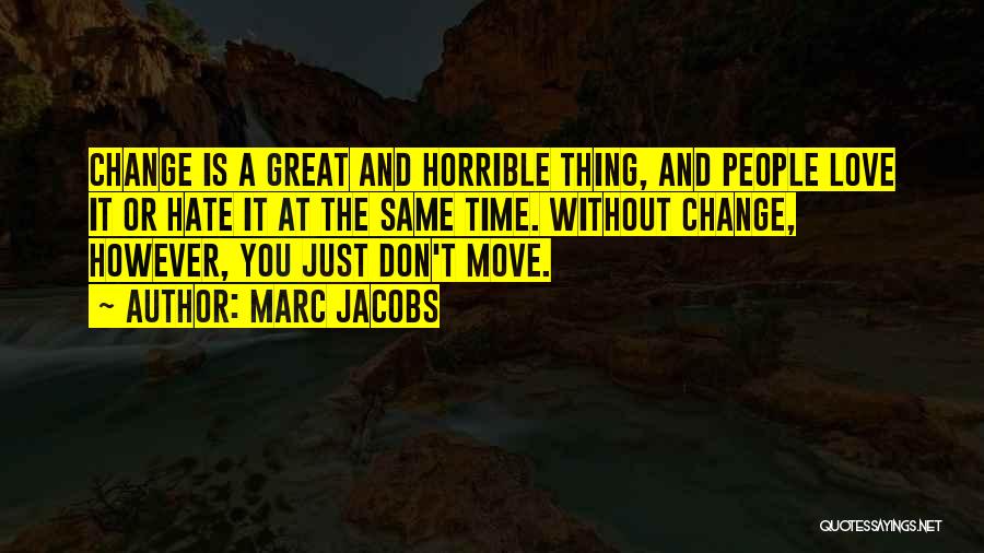 Marc Jacobs Quotes: Change Is A Great And Horrible Thing, And People Love It Or Hate It At The Same Time. Without Change,