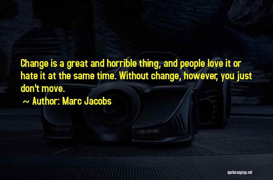 Marc Jacobs Quotes: Change Is A Great And Horrible Thing, And People Love It Or Hate It At The Same Time. Without Change,