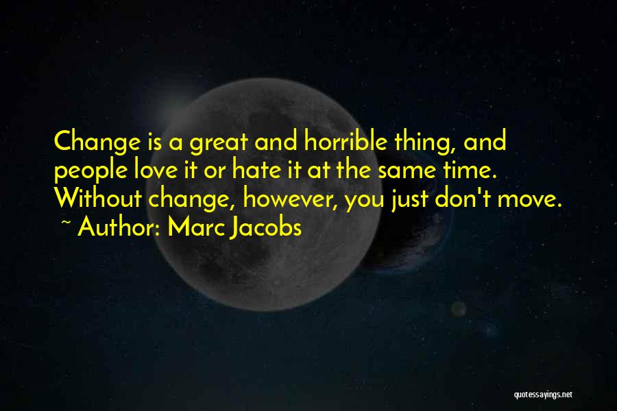 Marc Jacobs Quotes: Change Is A Great And Horrible Thing, And People Love It Or Hate It At The Same Time. Without Change,