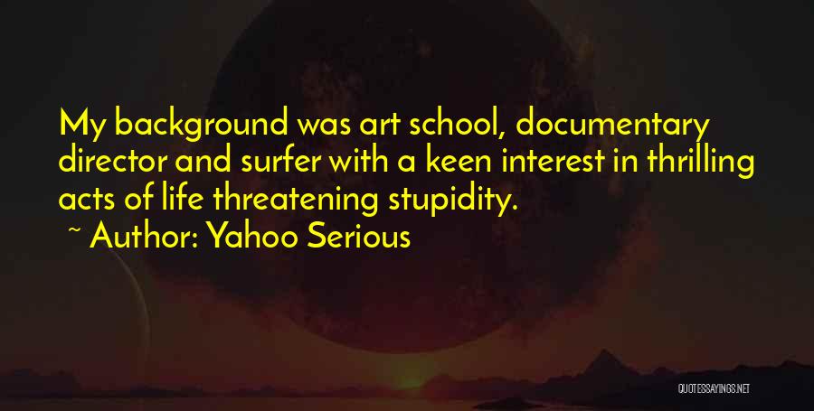 Yahoo Serious Quotes: My Background Was Art School, Documentary Director And Surfer With A Keen Interest In Thrilling Acts Of Life Threatening Stupidity.