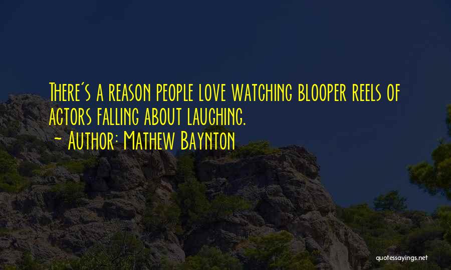 Mathew Baynton Quotes: There's A Reason People Love Watching Blooper Reels Of Actors Falling About Laughing.