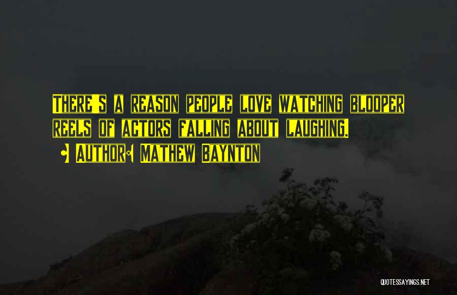 Mathew Baynton Quotes: There's A Reason People Love Watching Blooper Reels Of Actors Falling About Laughing.