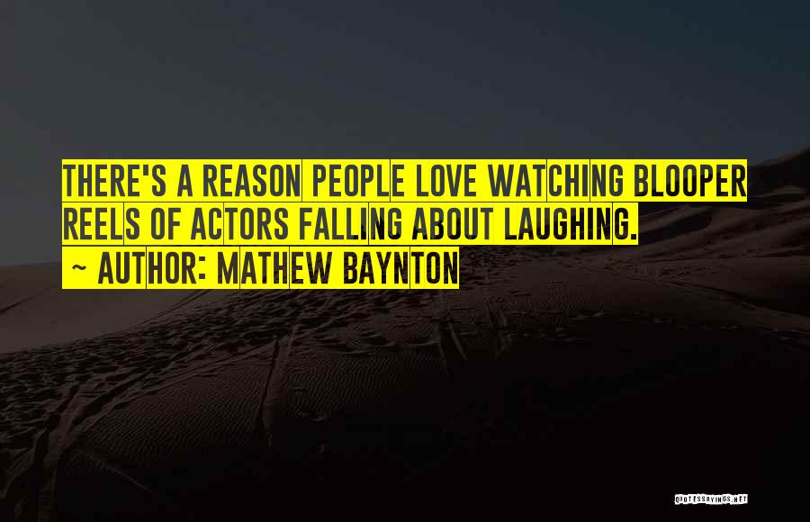 Mathew Baynton Quotes: There's A Reason People Love Watching Blooper Reels Of Actors Falling About Laughing.