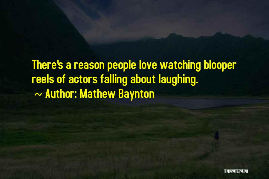 Mathew Baynton Quotes: There's A Reason People Love Watching Blooper Reels Of Actors Falling About Laughing.