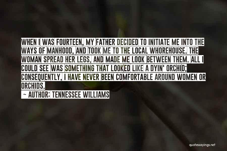 Tennessee Williams Quotes: When I Was Fourteen, My Father Decided To Initiate Me Into The Ways Of Manhood, And Took Me To The