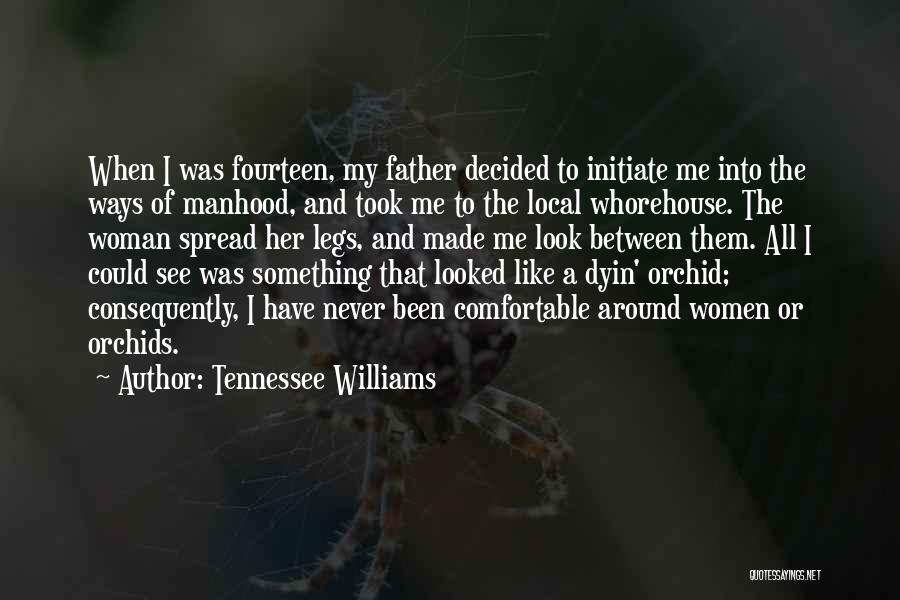 Tennessee Williams Quotes: When I Was Fourteen, My Father Decided To Initiate Me Into The Ways Of Manhood, And Took Me To The