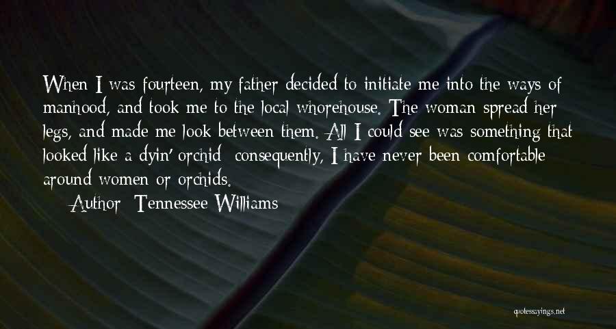 Tennessee Williams Quotes: When I Was Fourteen, My Father Decided To Initiate Me Into The Ways Of Manhood, And Took Me To The