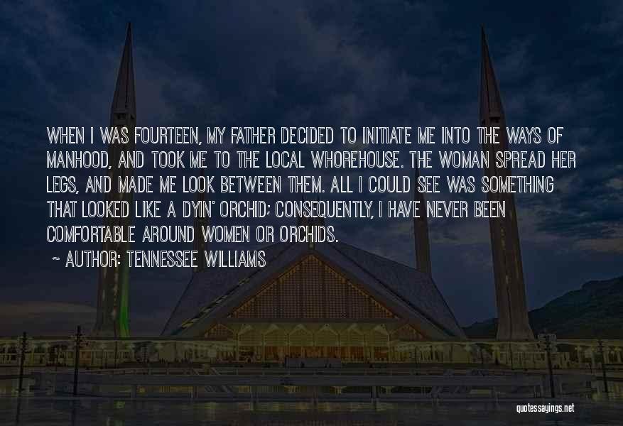 Tennessee Williams Quotes: When I Was Fourteen, My Father Decided To Initiate Me Into The Ways Of Manhood, And Took Me To The