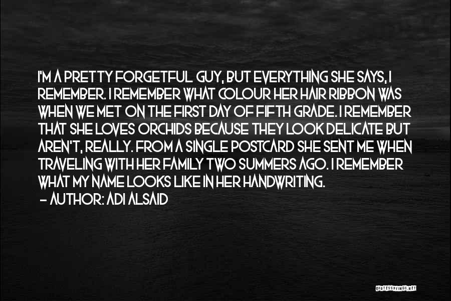 Adi Alsaid Quotes: I'm A Pretty Forgetful Guy, But Everything She Says, I Remember. I Remember What Colour Her Hair Ribbon Was When